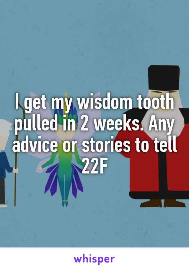 I get my wisdom tooth pulled in 2 weeks. Any advice or stories to tell
22F