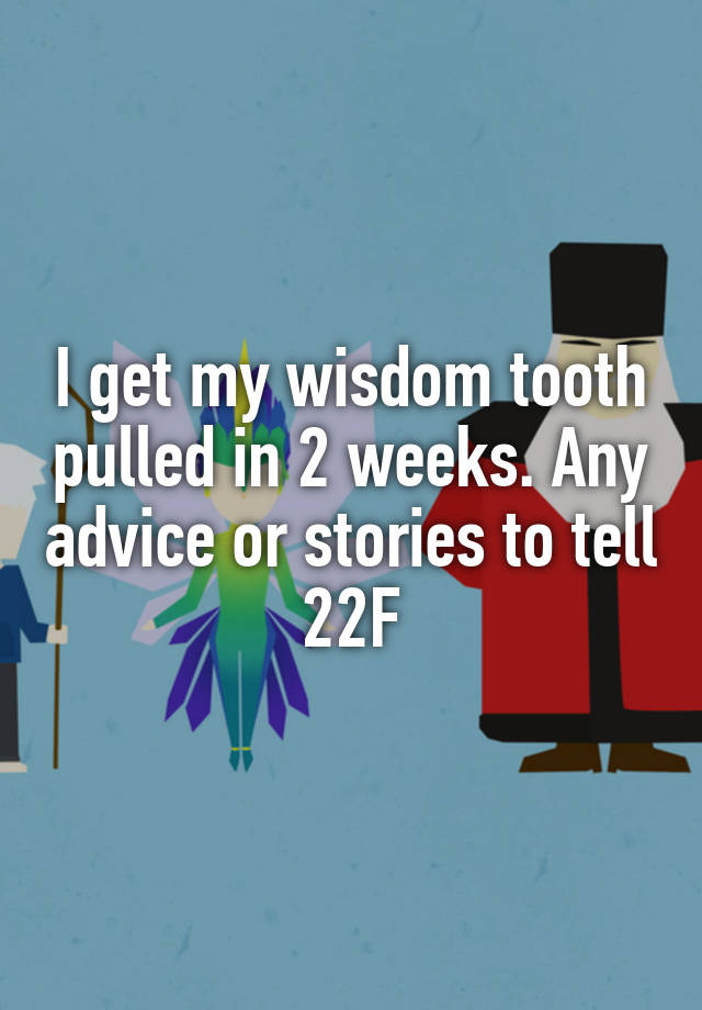 I get my wisdom tooth pulled in 2 weeks. Any advice or stories to tell
22F