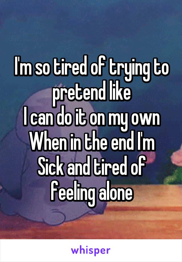 I'm so tired of trying to pretend like
I can do it on my own
When in the end I'm
Sick and tired of feeling alone