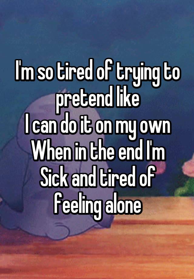 I'm so tired of trying to pretend like
I can do it on my own
When in the end I'm
Sick and tired of feeling alone