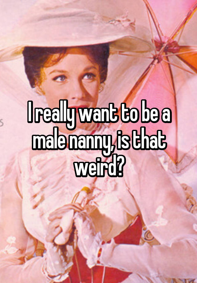 I really want to be a male nanny, is that weird?