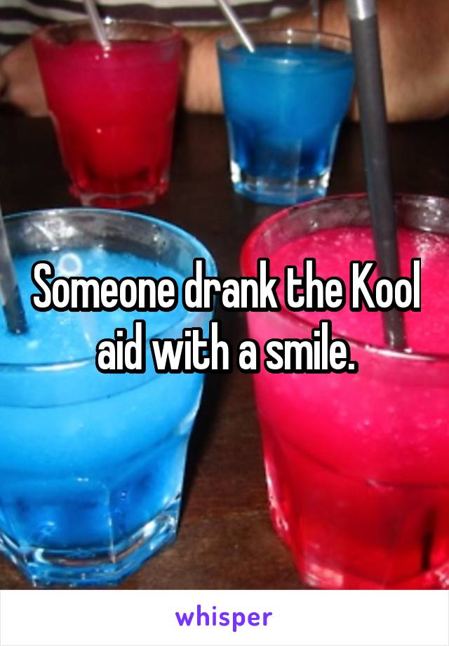 Someone drank the Kool aid with a smile.