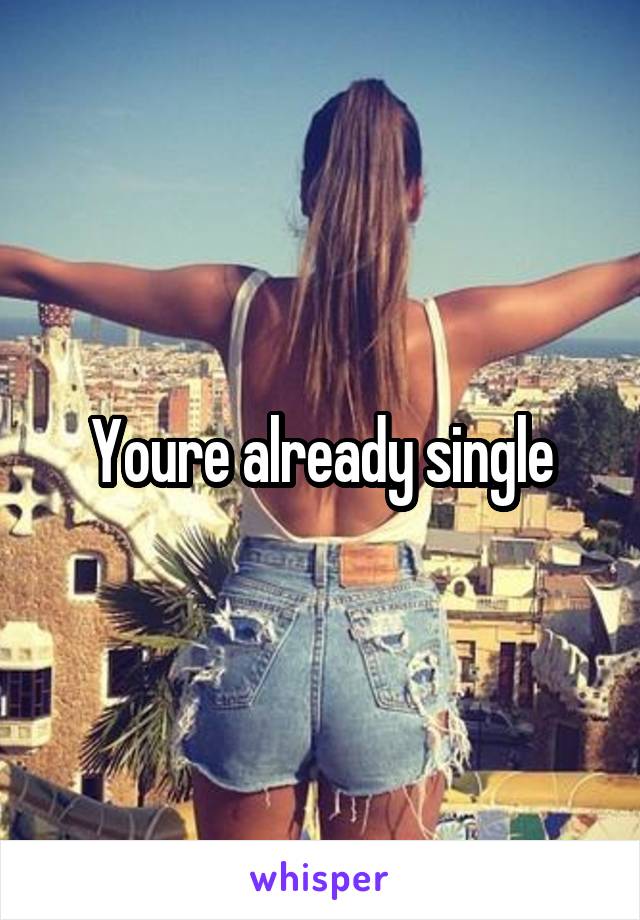 Youre already single