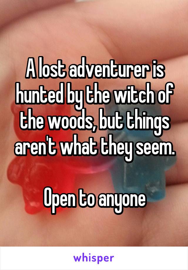 A lost adventurer is hunted by the witch of the woods, but things aren't what they seem.

Open to anyone
