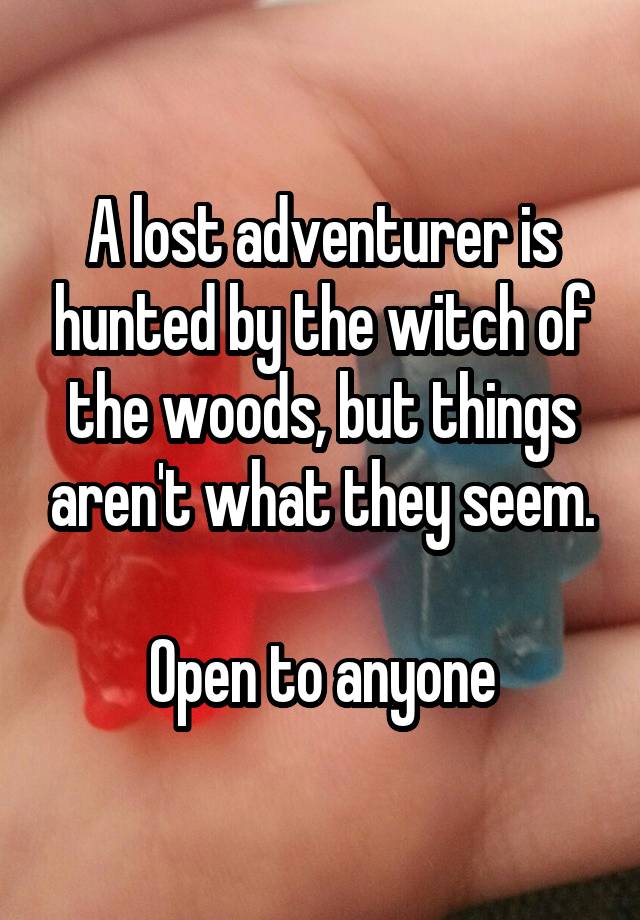 A lost adventurer is hunted by the witch of the woods, but things aren't what they seem.

Open to anyone