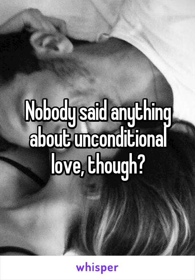 Nobody said anything about unconditional love, though?