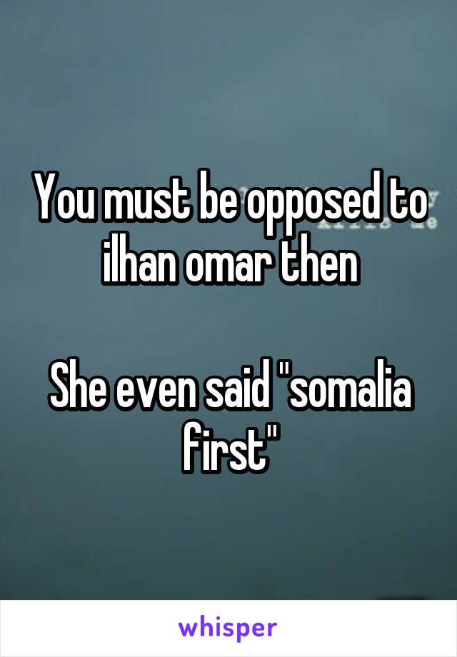 You must be opposed to ilhan omar then

She even said "somalia first"