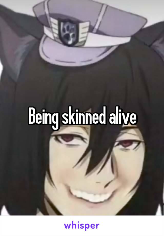 Being skinned alive