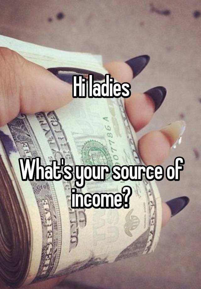 Hi ladies


What's your source of income?