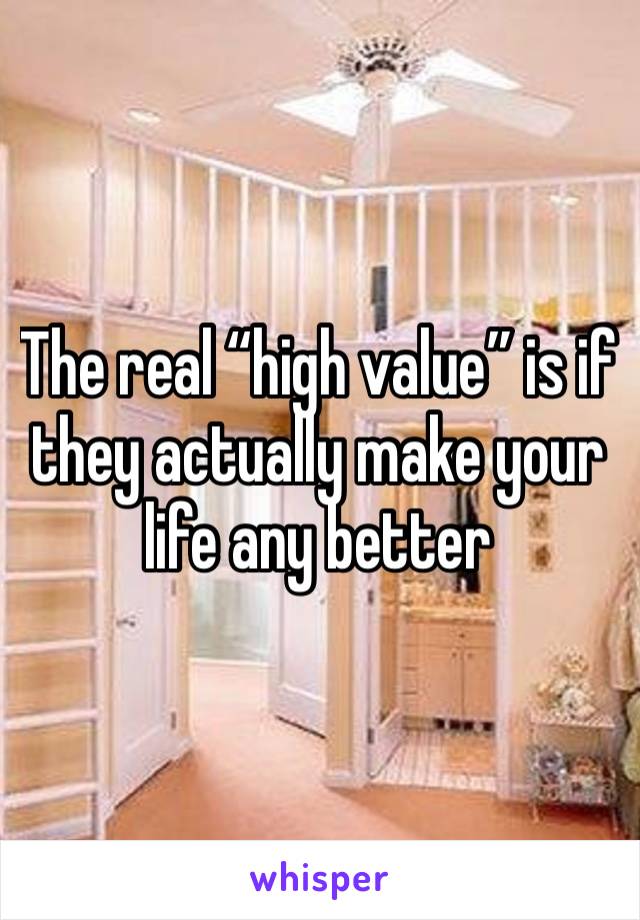 The real “high value” is if they actually make your life any better