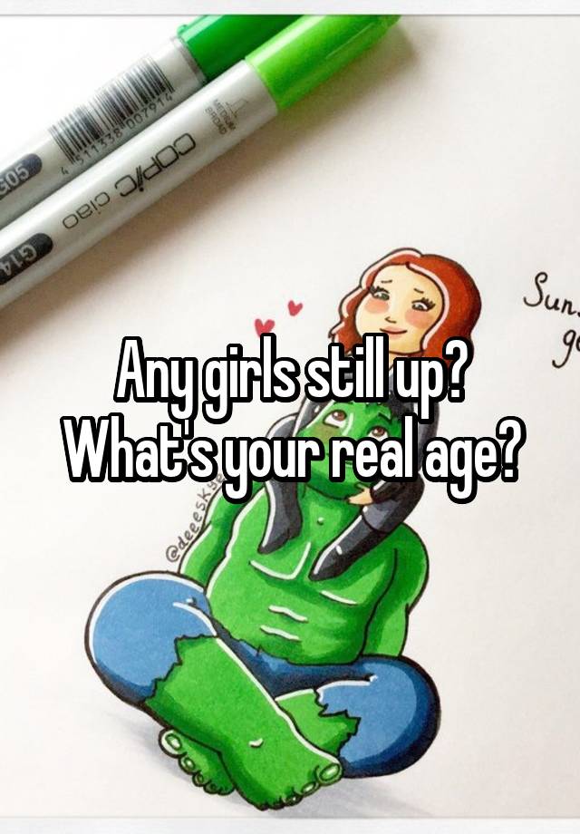 Any girls still up?
What's your real age?