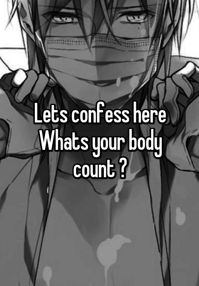 Lets confess here
Whats your body count ?