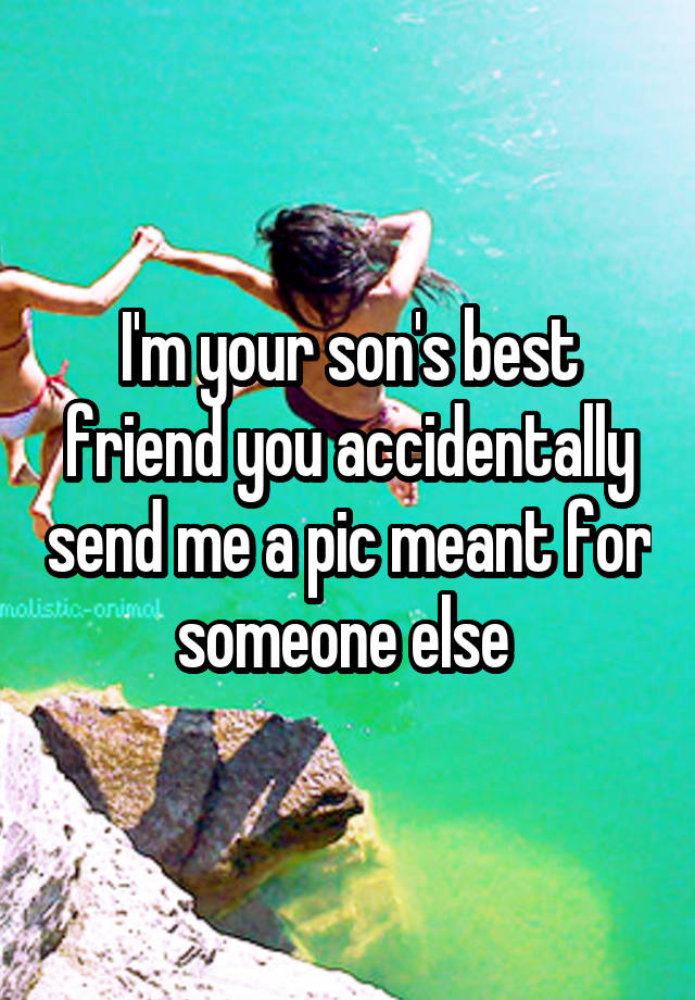 I'm your son's best friend you accidentally send me a pic meant for someone else 