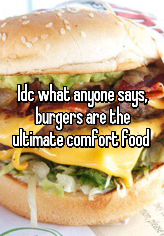 Idc what anyone says, burgers are the ultimate comfort food 
