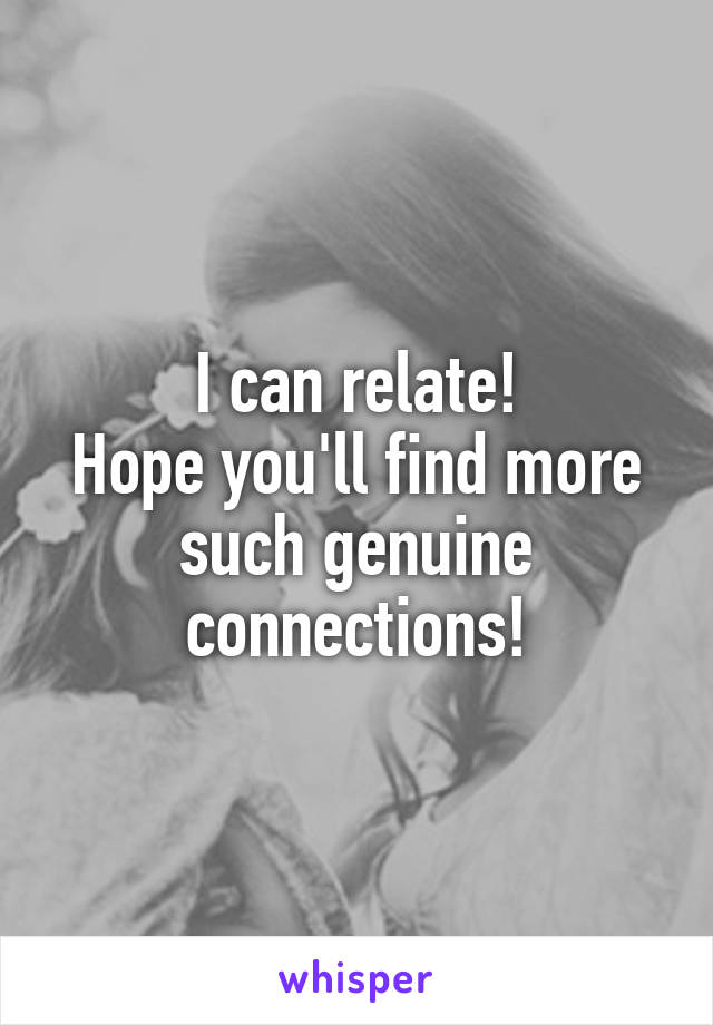 I can relate!
Hope you'll find more such genuine connections!