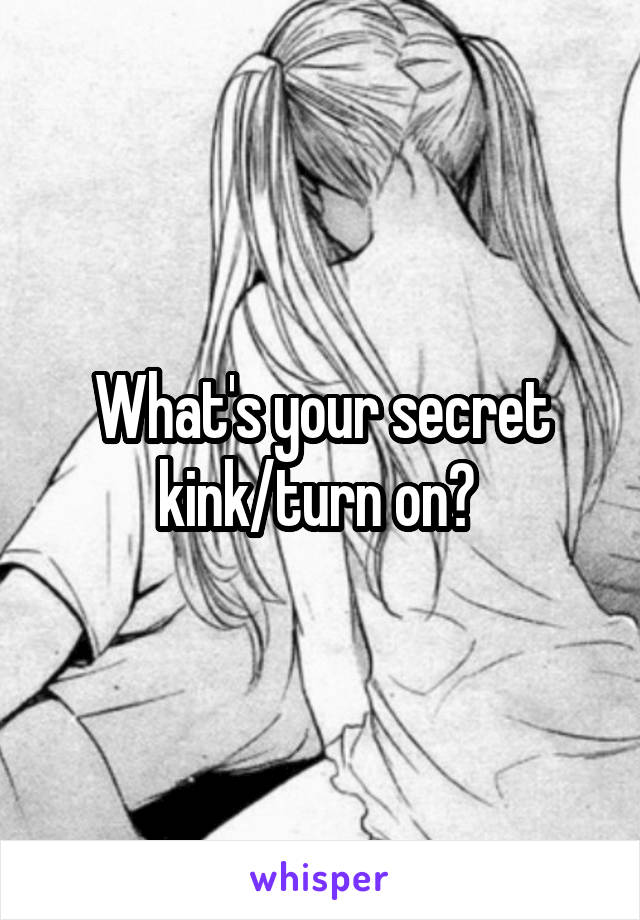 What's your secret kink/turn on? 