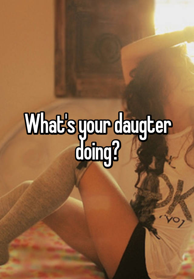 What's your daugter doing?