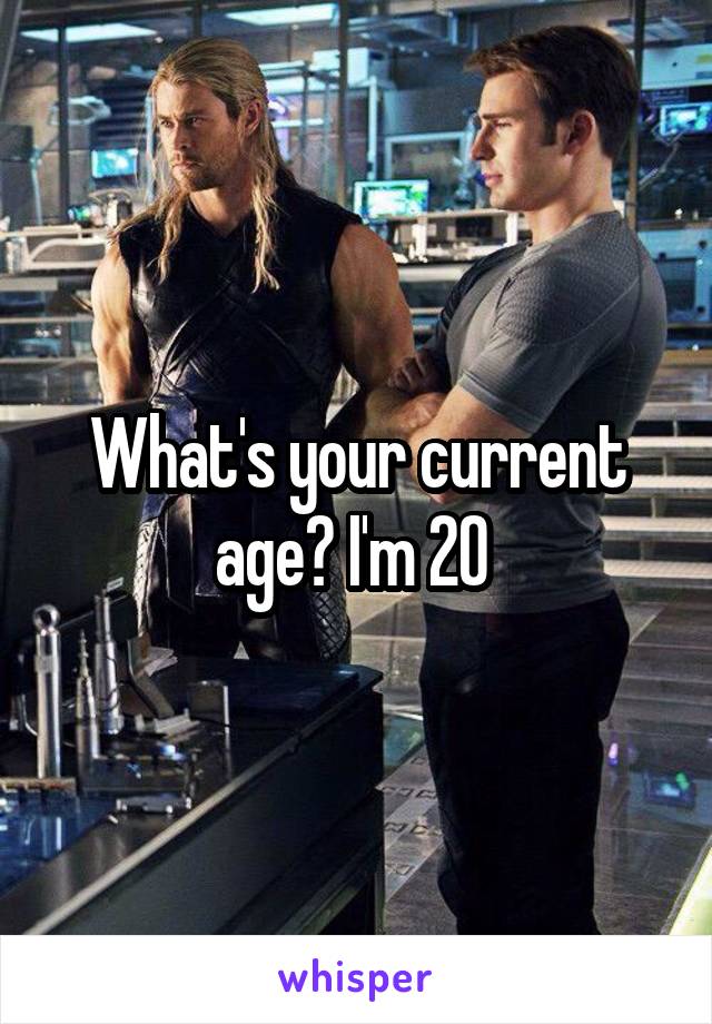 What's your current age? I'm 20 