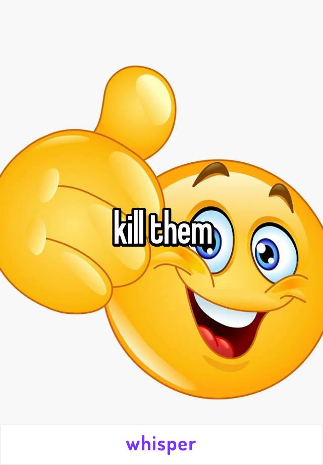 kill them