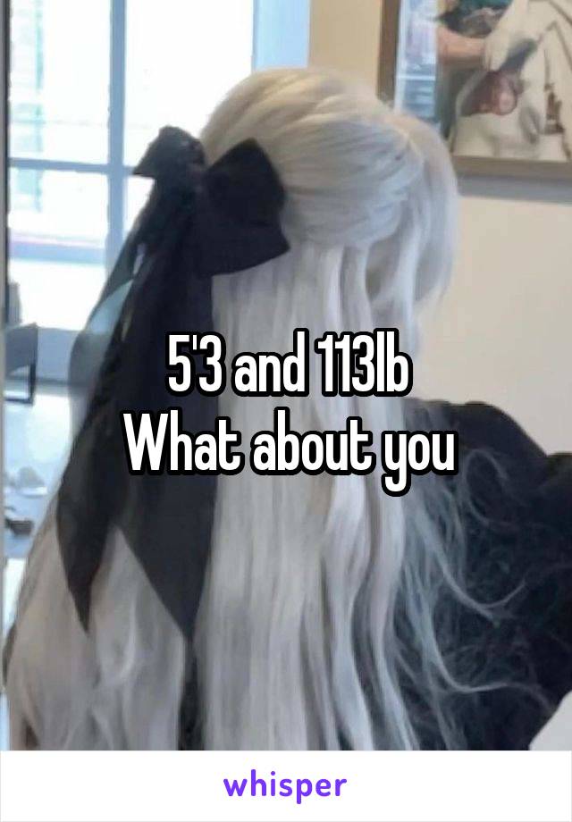 5'3 and 113lb
What about you
