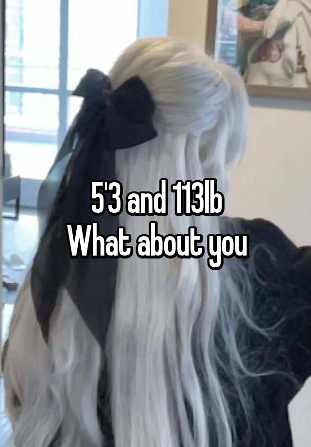 5'3 and 113lb
What about you