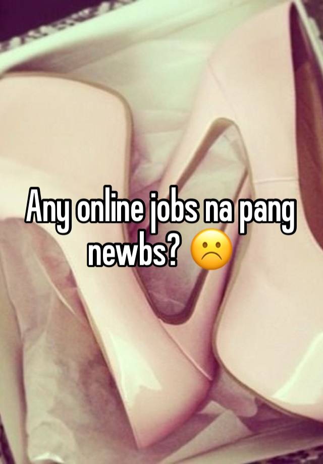 Any online jobs na pang newbs? ☹️