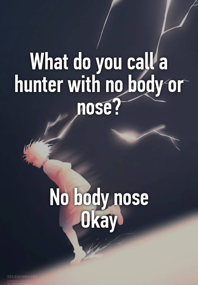 What do you call a hunter with no body or nose?



No body nose
Okay