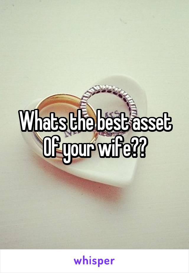 Whats the best asset 0f your wife??