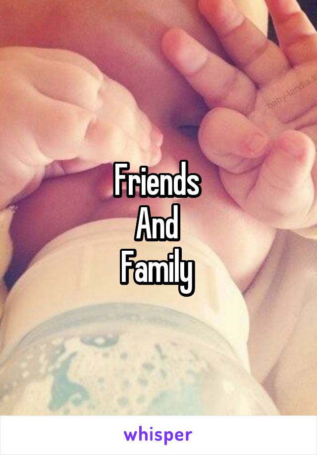 Friends 
And 
Family 