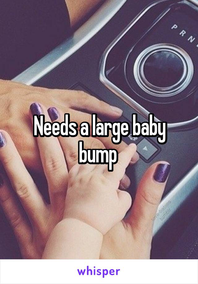 Needs a large baby bump 