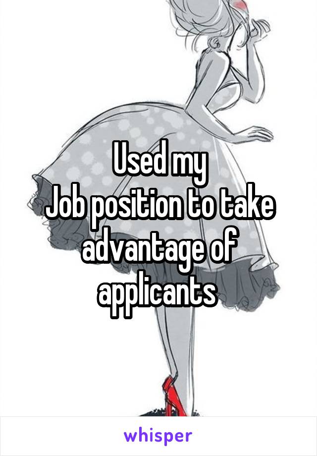 Used my
Job position to take advantage of applicants 