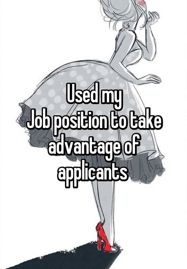 Used my
Job position to take advantage of applicants 