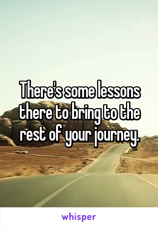 There's some lessons there to bring to the rest of your journey.