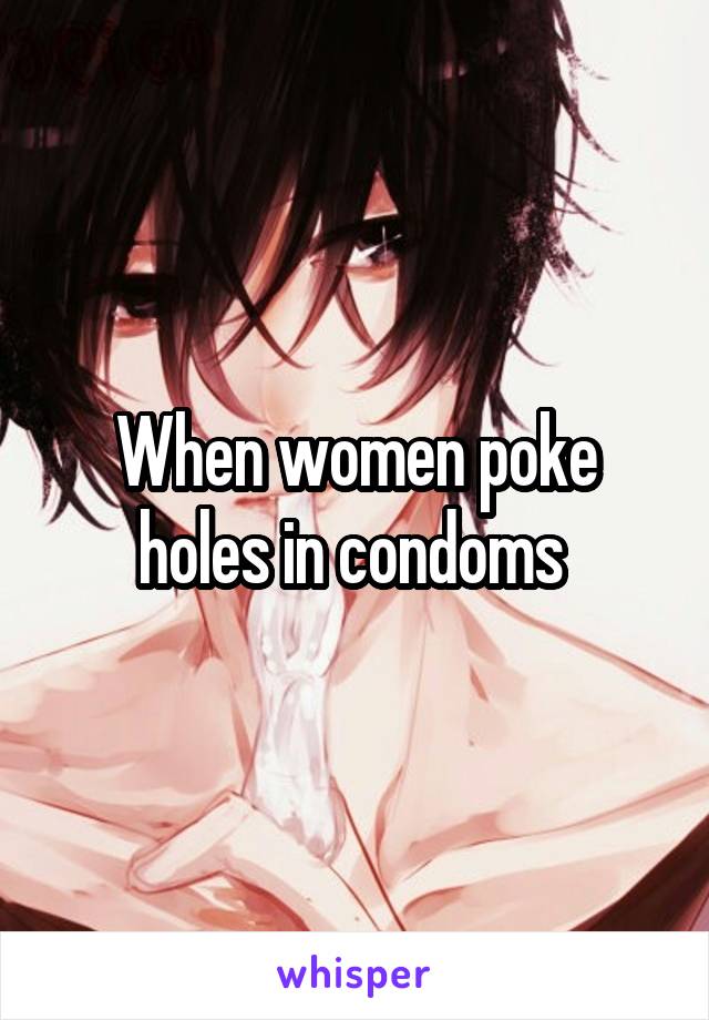 When women poke holes in condoms 