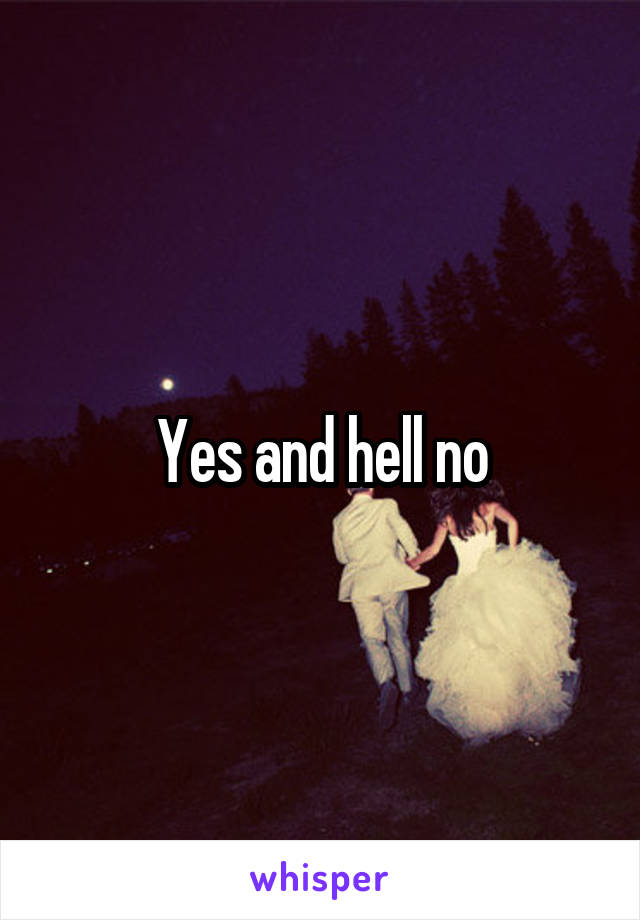 Yes and hell no