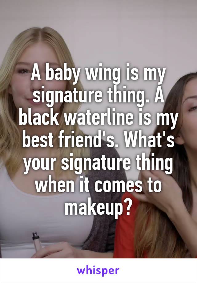 A baby wing is my signature thing. A black waterline is my best friend's. What's your signature thing when it comes to makeup?