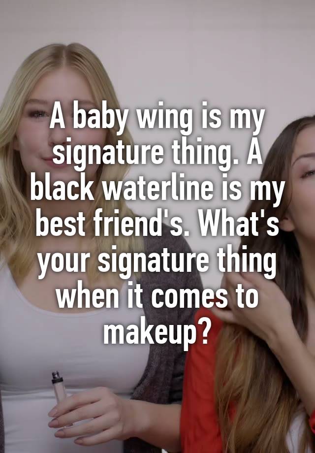 A baby wing is my signature thing. A black waterline is my best friend's. What's your signature thing when it comes to makeup?