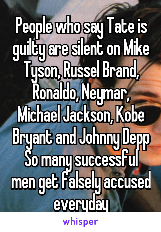 People who say Tate is guilty are silent on Mike Tyson, Russel Brand, Ronaldo, Neymar, Michael Jackson, Kobe Bryant and Johnny Depp
So many successful men get falsely accused everyday