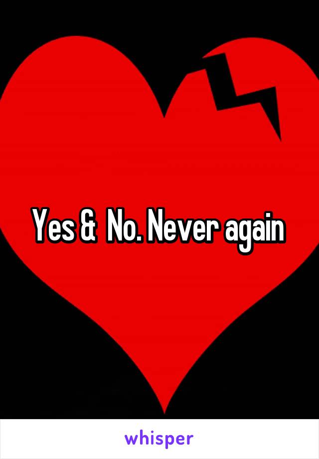 Yes &  No. Never again 