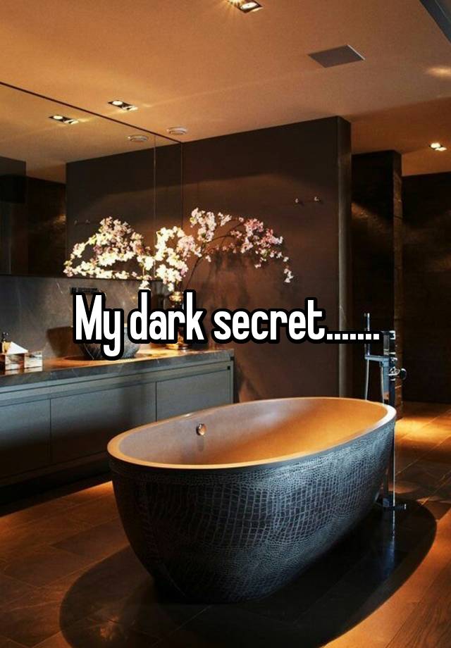 My dark secret.......