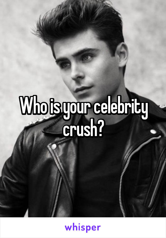 Who is your celebrity crush?