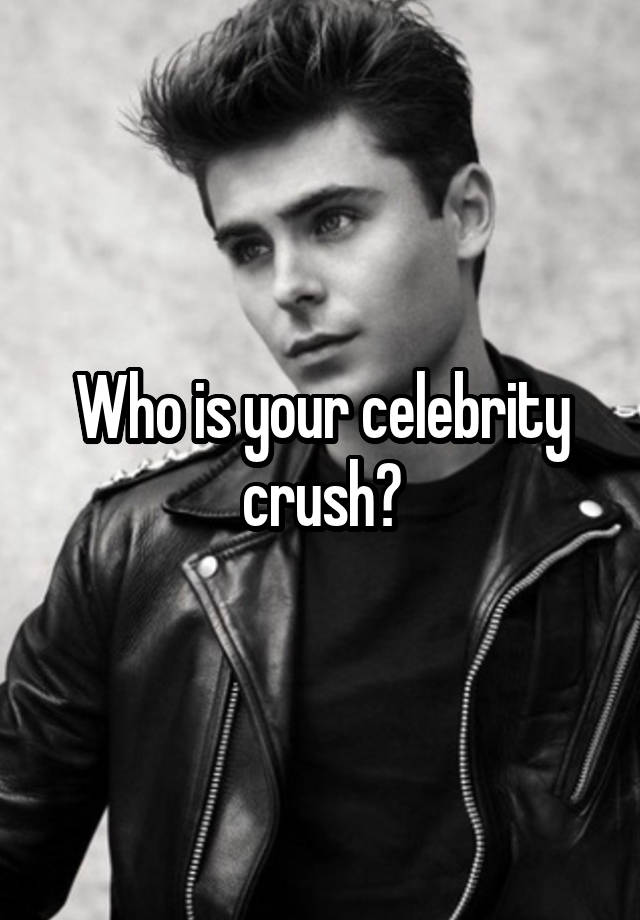 Who is your celebrity crush?