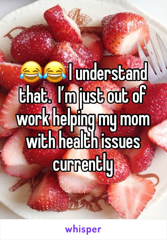 😂😂 I understand that.  I’m just out of work helping my mom with health issues currently