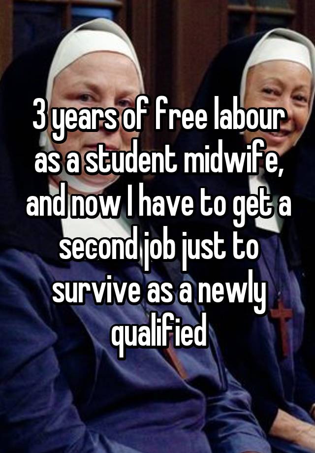 3 years of free labour as a student midwife, and now I have to get a second job just to survive as a newly qualified