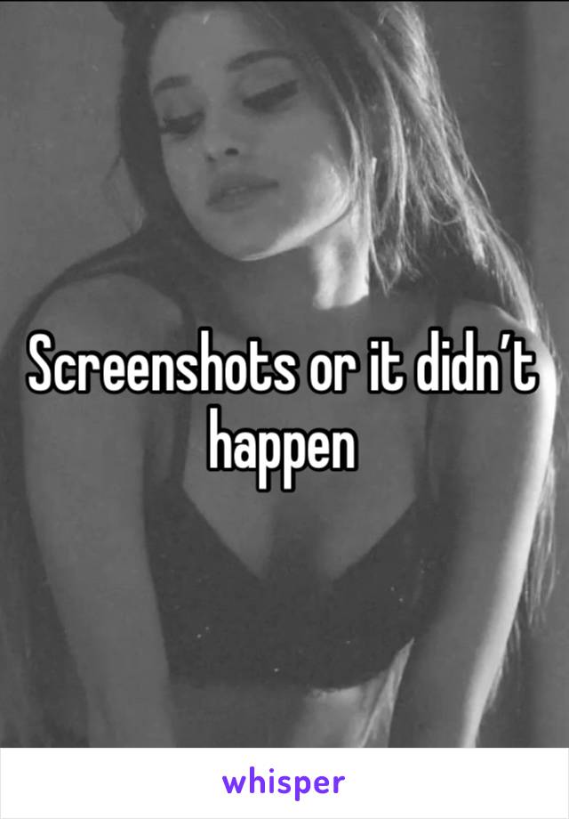 Screenshots or it didn’t happen