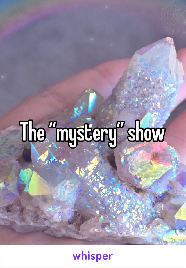 The “mystery” show 