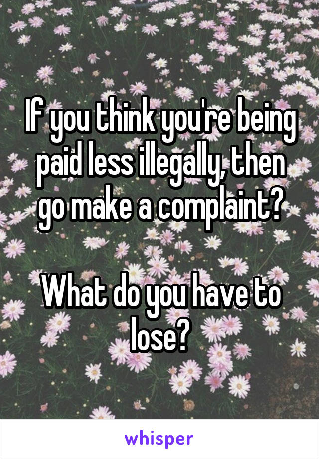 If you think you're being paid less illegally, then go make a complaint?

What do you have to lose?