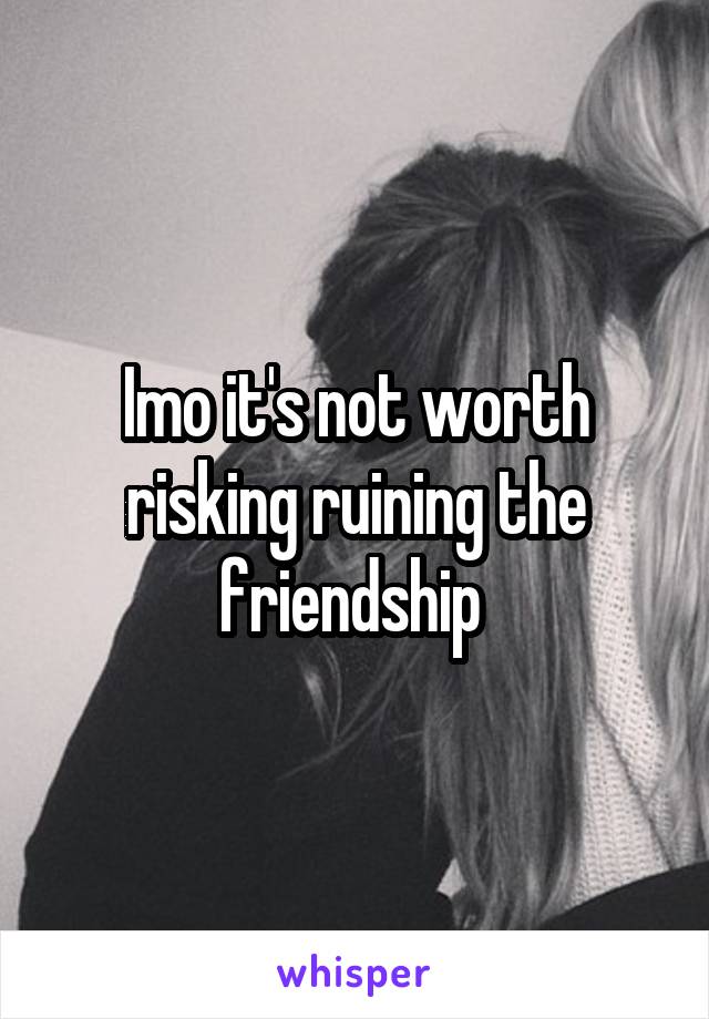 Imo it's not worth risking ruining the friendship 