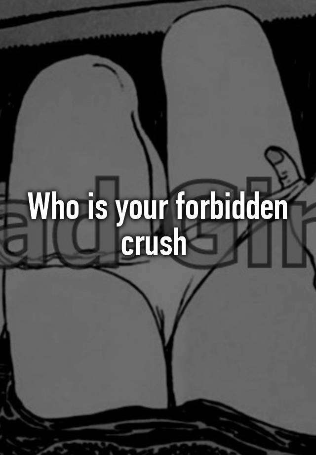 Who is your forbidden crush 