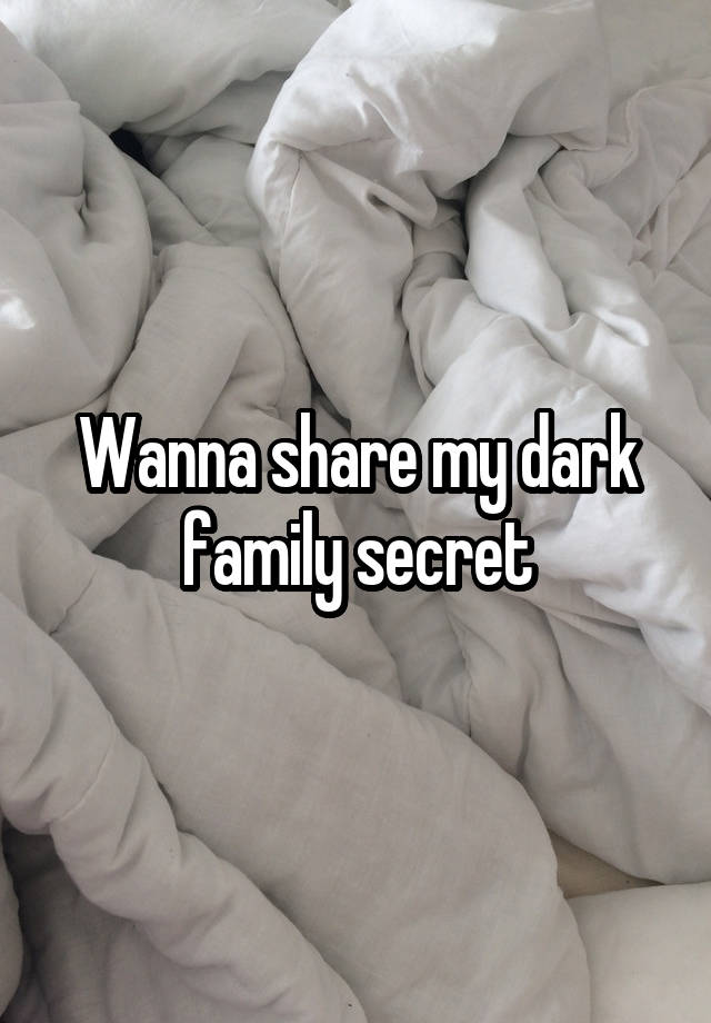 Wanna share my dark family secret